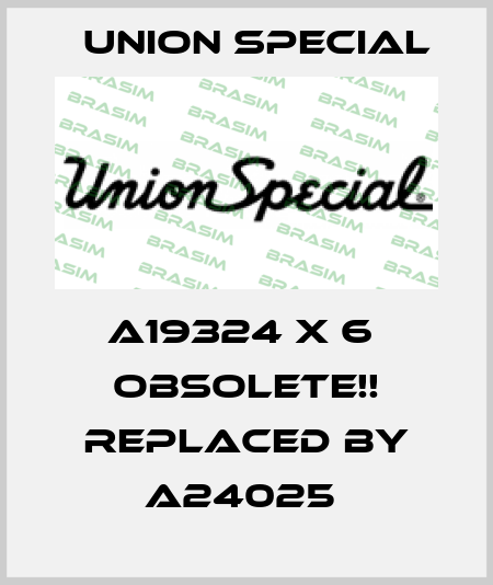 A19324 X 6  Obsolete!! Replaced by A24025  Union Special
