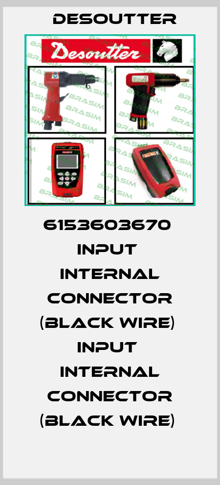 6153603670  INPUT  INTERNAL CONNECTOR (BLACK WIRE)  INPUT  INTERNAL CONNECTOR (BLACK WIRE)  Desoutter