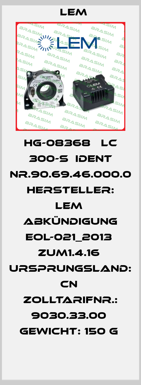 HG-08368   LC 300-S  Ident Nr.90.69.46.000.0  Hersteller: LEM  Abkündigung EOL-021_2013  zum1.4.16  Ursprungsland: CN  Zolltarifnr.: 9030.33.00  Gewicht: 150 g  Lem
