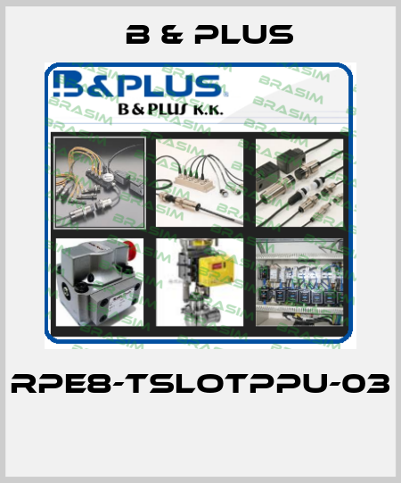 RPE8-TSLOTPPU-03  B & PLUS