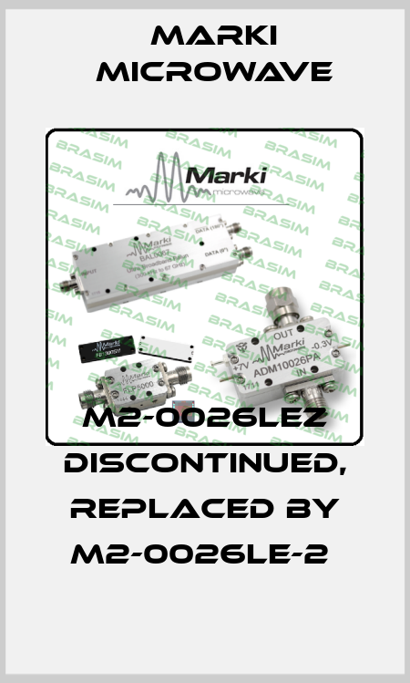 M2-0026LEZ discontinued, replaced by M2-0026LE-2  Marki Microwave