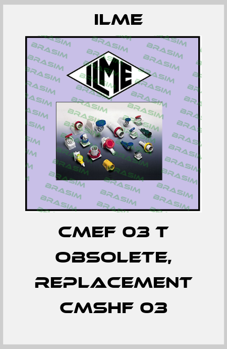 CMEF 03 T obsolete, replacement CMSHF 03 Ilme