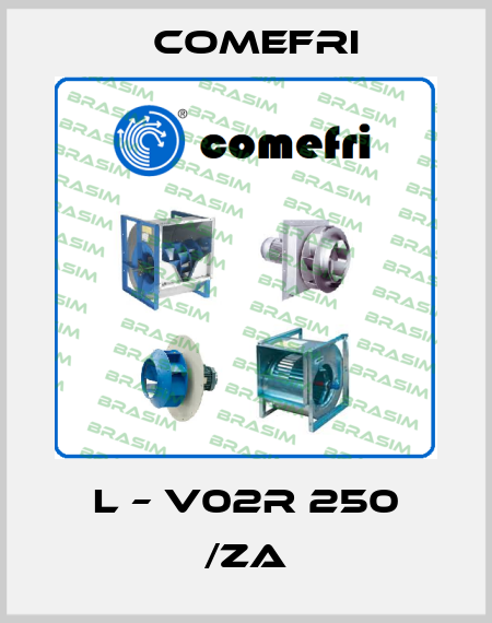 L – V02R 250 /ZA Comefri