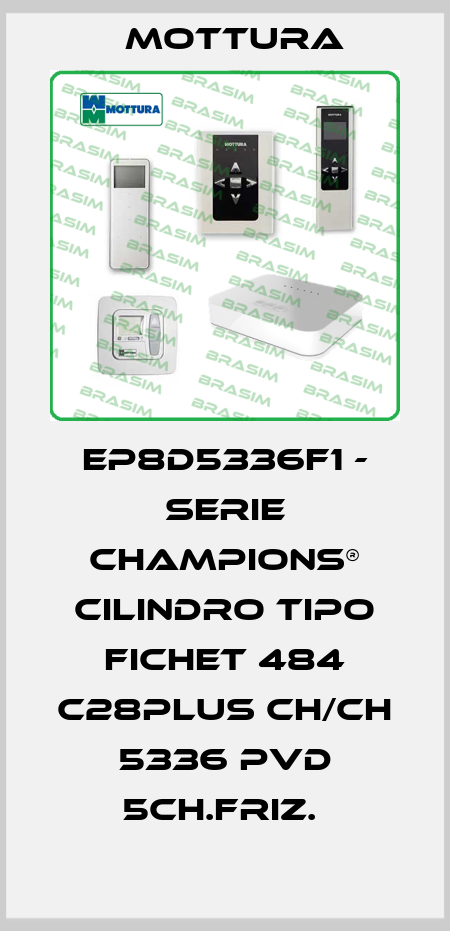 EP8D5336F1 - SERIE CHAMPIONS® CILINDRO TIPO FICHET 484 C28PLUS CH/CH 5336 PVD 5CH.FRIZ.  MOTTURA