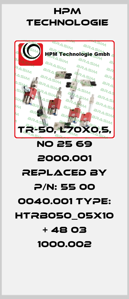 TR-50, L70x0,5, no 25 69 2000.001 replaced by P/N: 55 00 0040.001 Type: HTRB050_05x10 + 48 03 1000.002 HPM Technologie