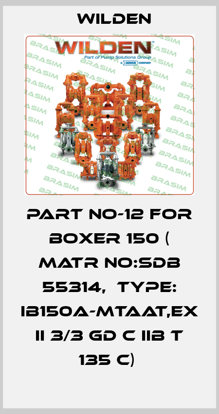 PART NO-12 FOR BOXER 150 ( MATR NO:SDB 55314,  TYPE: IB150A-MTAAT,EX II 3/3 GD C IIB T 135 C)  Wilden
