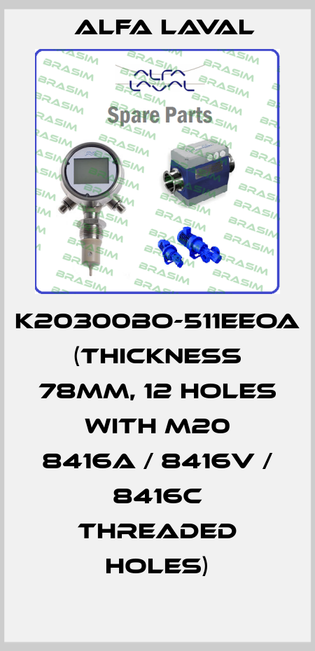 K20300BO-511EEOA  (Thickness 78mm, 12 holes with M20 8416A / 8416V / 8416C threaded holes) Alfa Laval