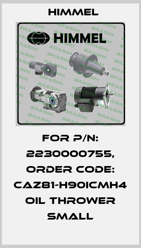 For P/N: 2230000755, order code: CAZ81-H90ICMH4 Oil thrower small HIMMEL