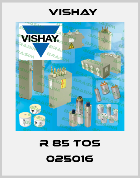 R 85 TOS 025016 Vishay