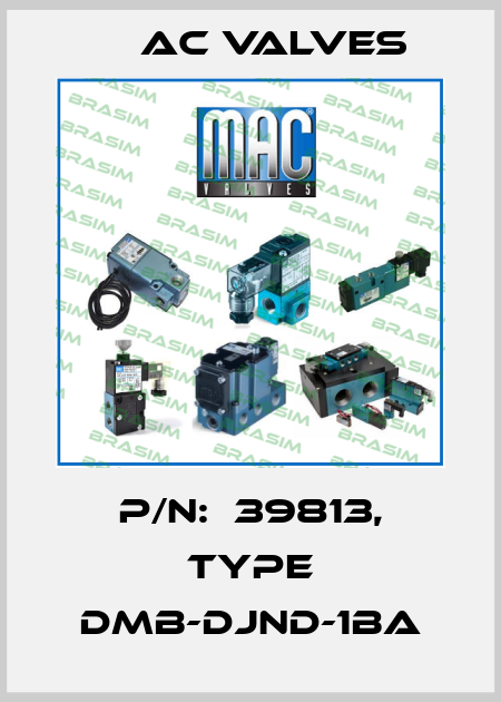P/N:  39813, Type DMB-DJND-1BA МAC Valves