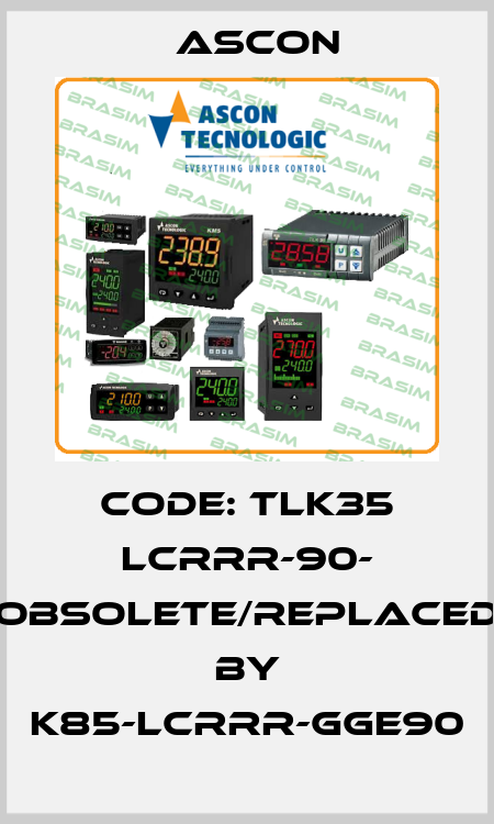 Code: TLK35 LCRRR-90- obsolete/replaced by K85-LCRRR-GGE90 Ascon